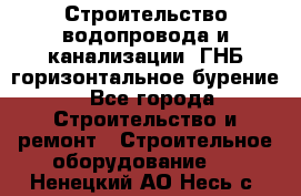 Строительство водопровода и канализации, ГНБ горизонтальное бурение - Все города Строительство и ремонт » Строительное оборудование   . Ненецкий АО,Несь с.